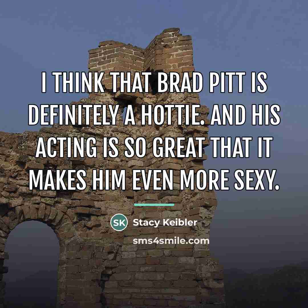“I think that Brad Pitt is definitely a hottie. And…” quote by Stacy Keibler