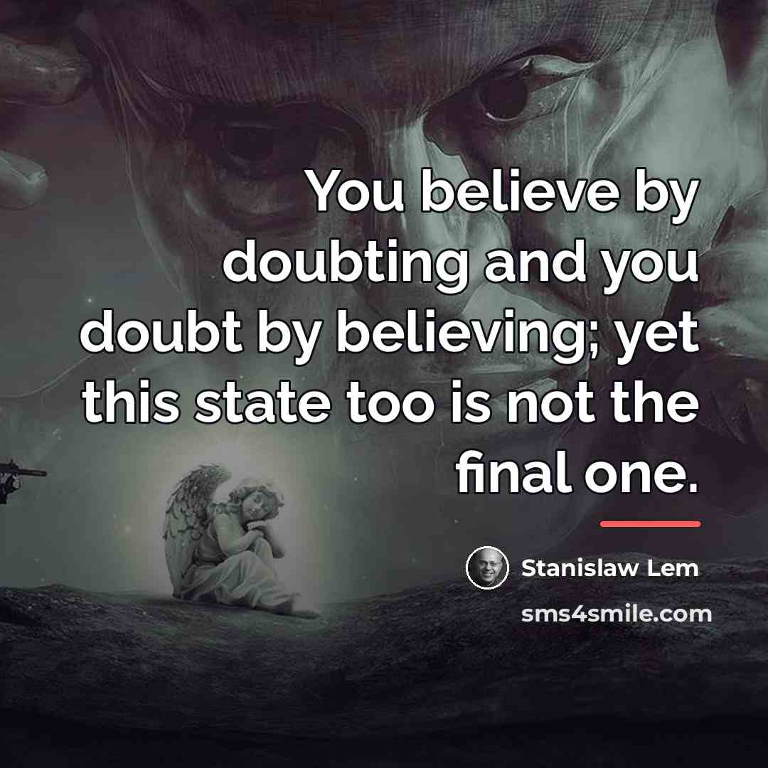 “You believe by doubting and you doubt by believing; yet…” quote by Stanislaw Lem