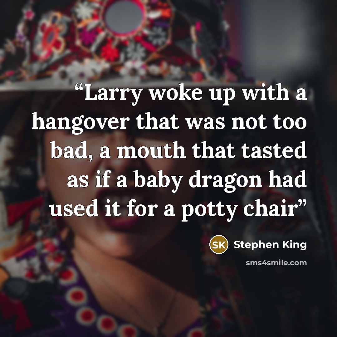 “Larry woke up with a hangover that was not too bad, a mouth that tasted as if a baby dragon had used it for a potty chair” quote by Stephen King