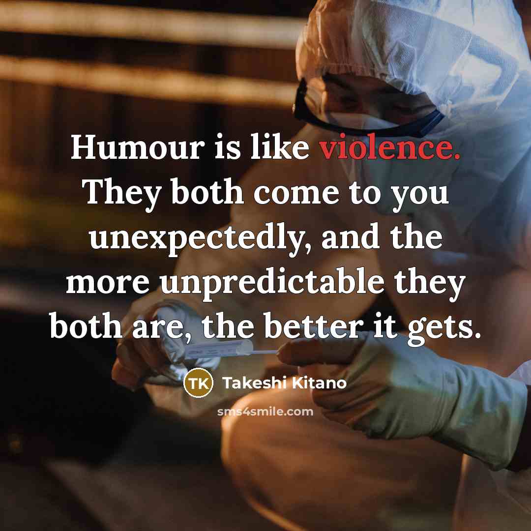 “Humour is like violence. They both come to you unexpectedly,…” quote by Takeshi Kitano