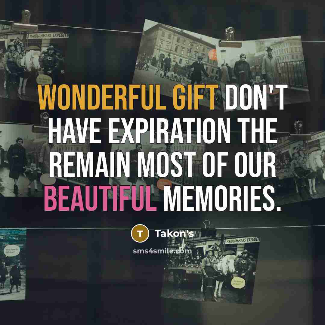 “Wonderful gift don't have expiration the remain most of our beautiful memories.” quote by Takon's
