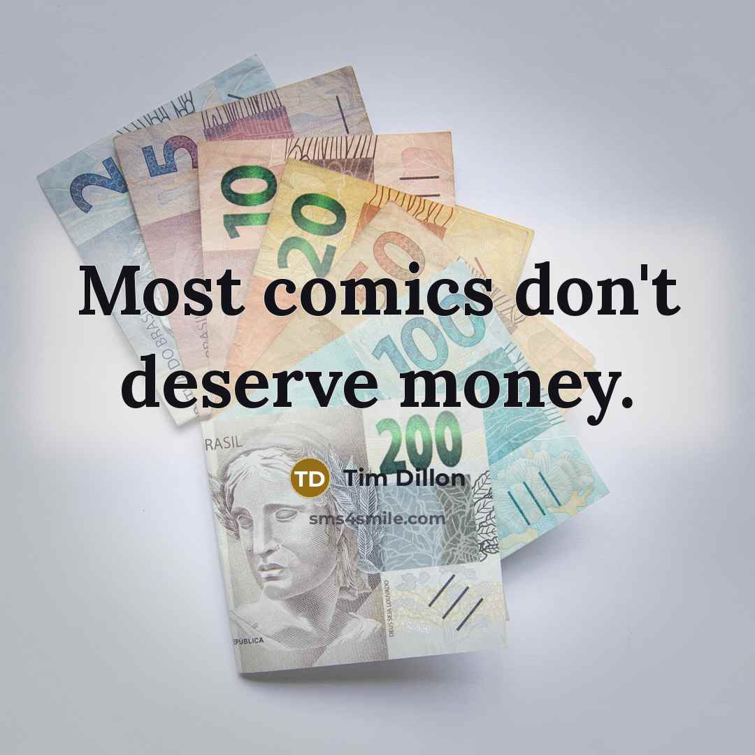 “Most comics don't deserve money.” quote by Tim Dillon