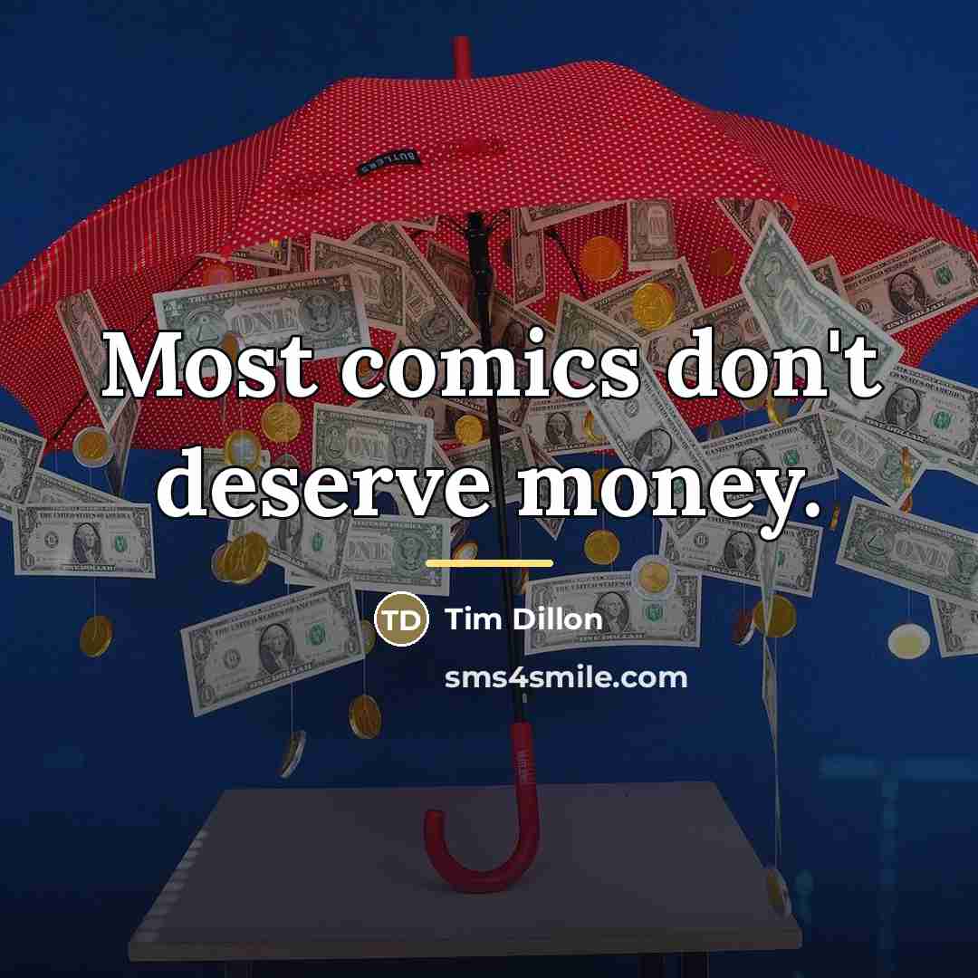 “Most comics don't deserve money.…” quote by Tim Dillon