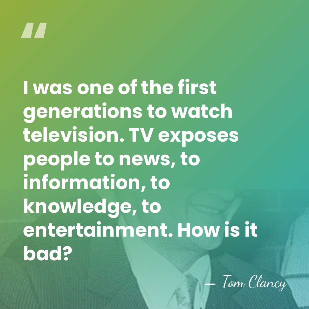 I was one of the first generations to watch television. TV exposes&hellip; - Tom Clancy
