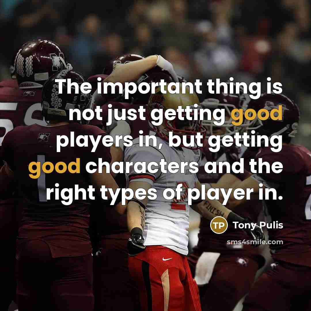 “The important thing is not just getting good players in, but getting good characters and the right types of player in.” quote by Tony Pulis