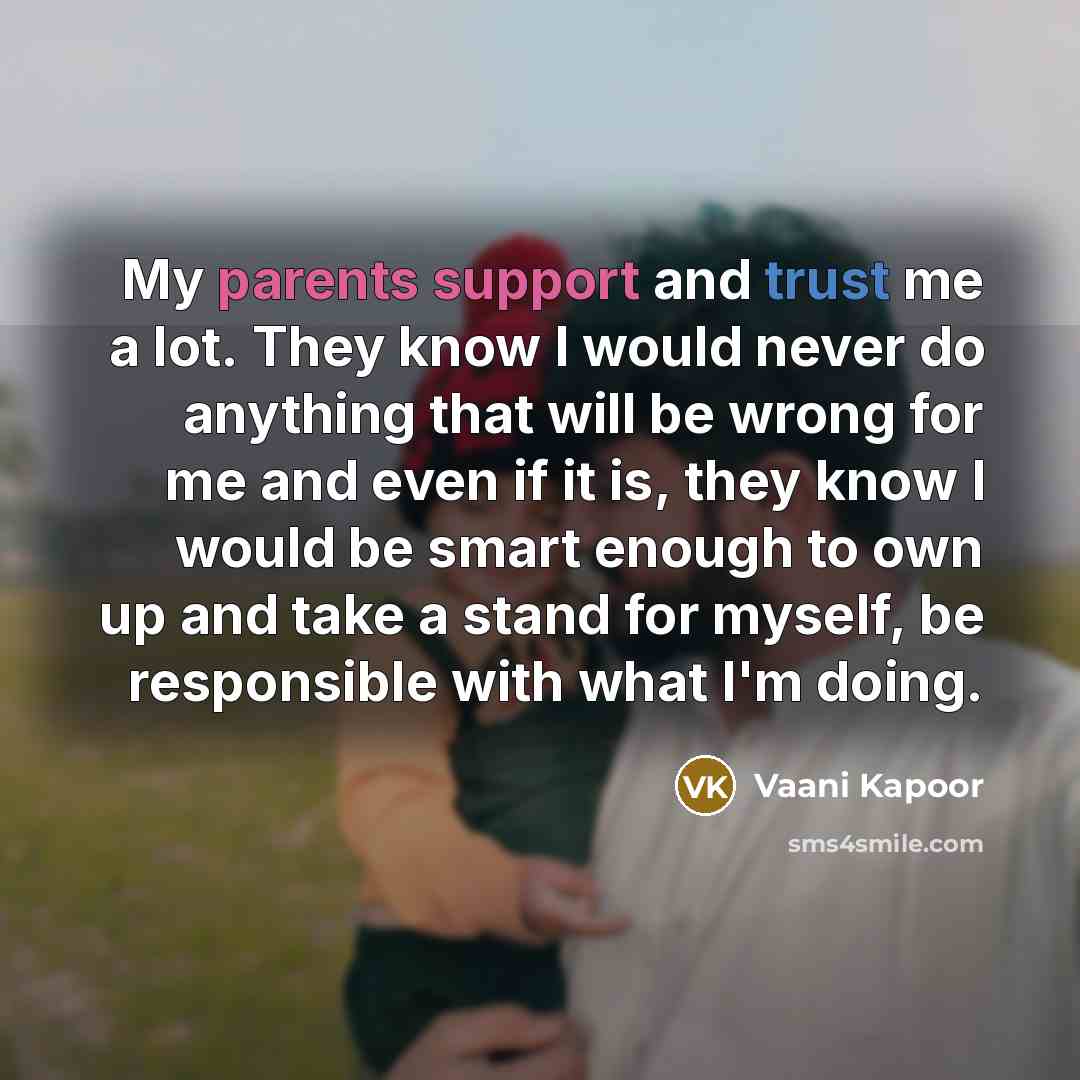 “My parents support and trust me a lot. They know I would never do anything that will be wrong for me and even if it is, they know I would be smart enough to own up and take a stand for myself, be responsible with what I'm doing.” quote by Vaani Kapoor