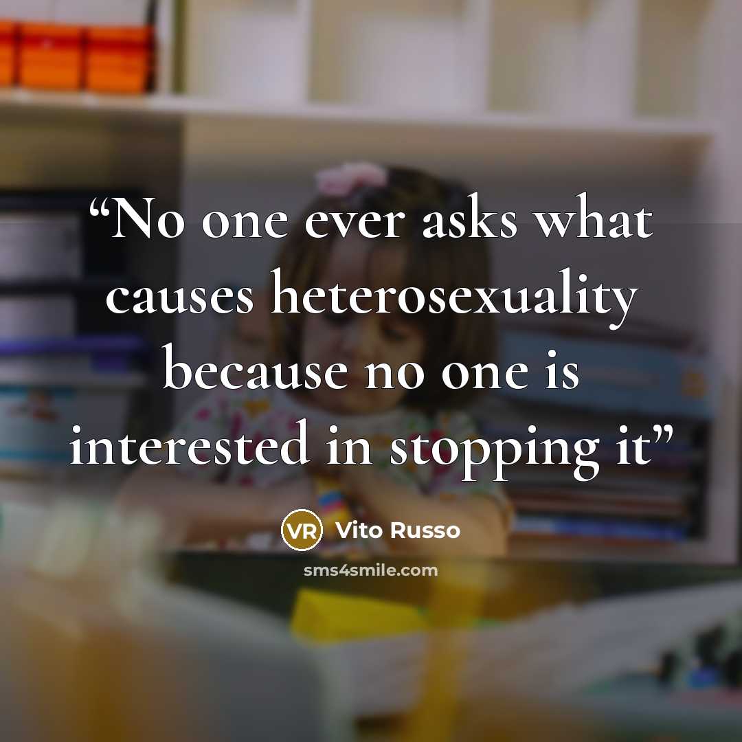 “No one ever asks what causes heterosexuality because no one is interested in stopping it” quote by Vito Russo