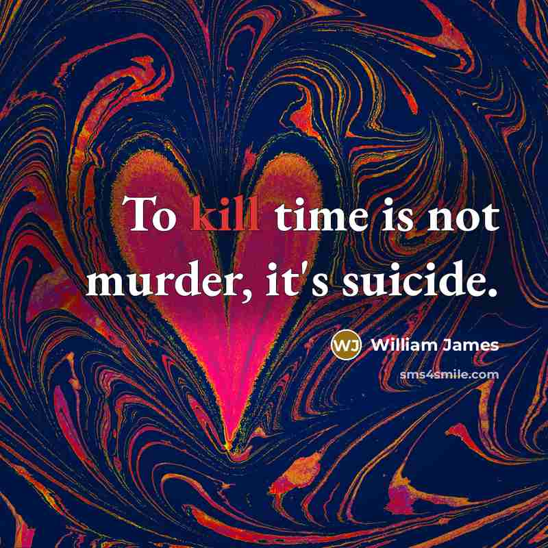 “To kill time is not murder, it's suicide.…” quote by William James