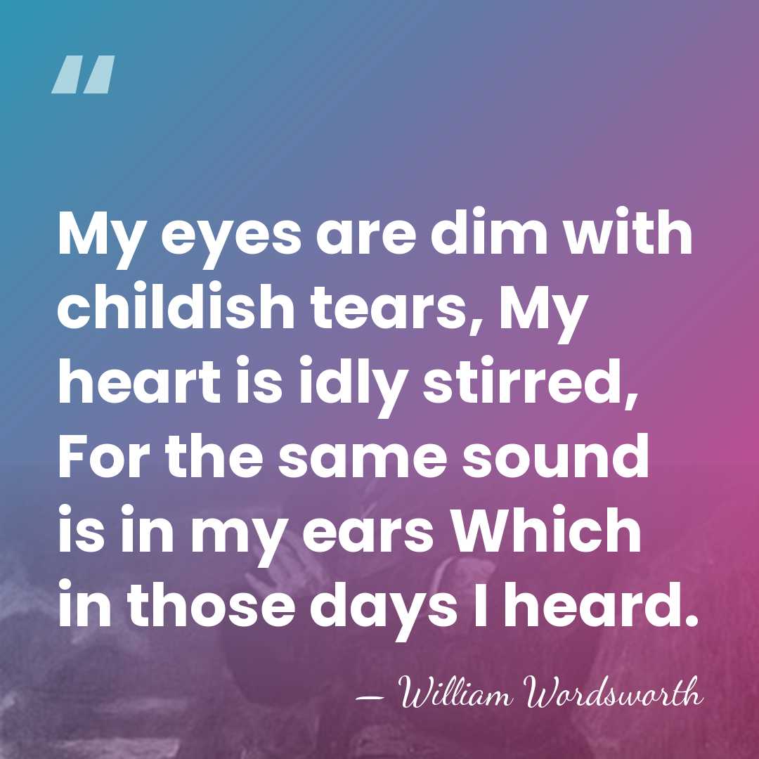 My eyes are dim with childish tears, My heart is idly stirred,&hellip; - William Wordsworth