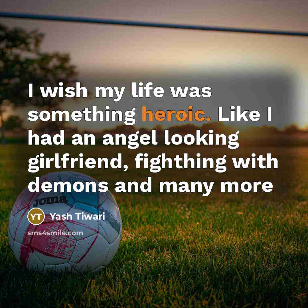 “I wish my life was something heroic. Like I had…” quote by Yash Tiwari