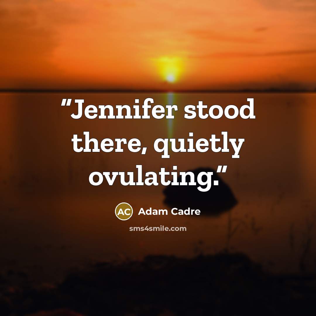 “Jennifer stood there, quietly ovulating.” quote by Adam Cadre