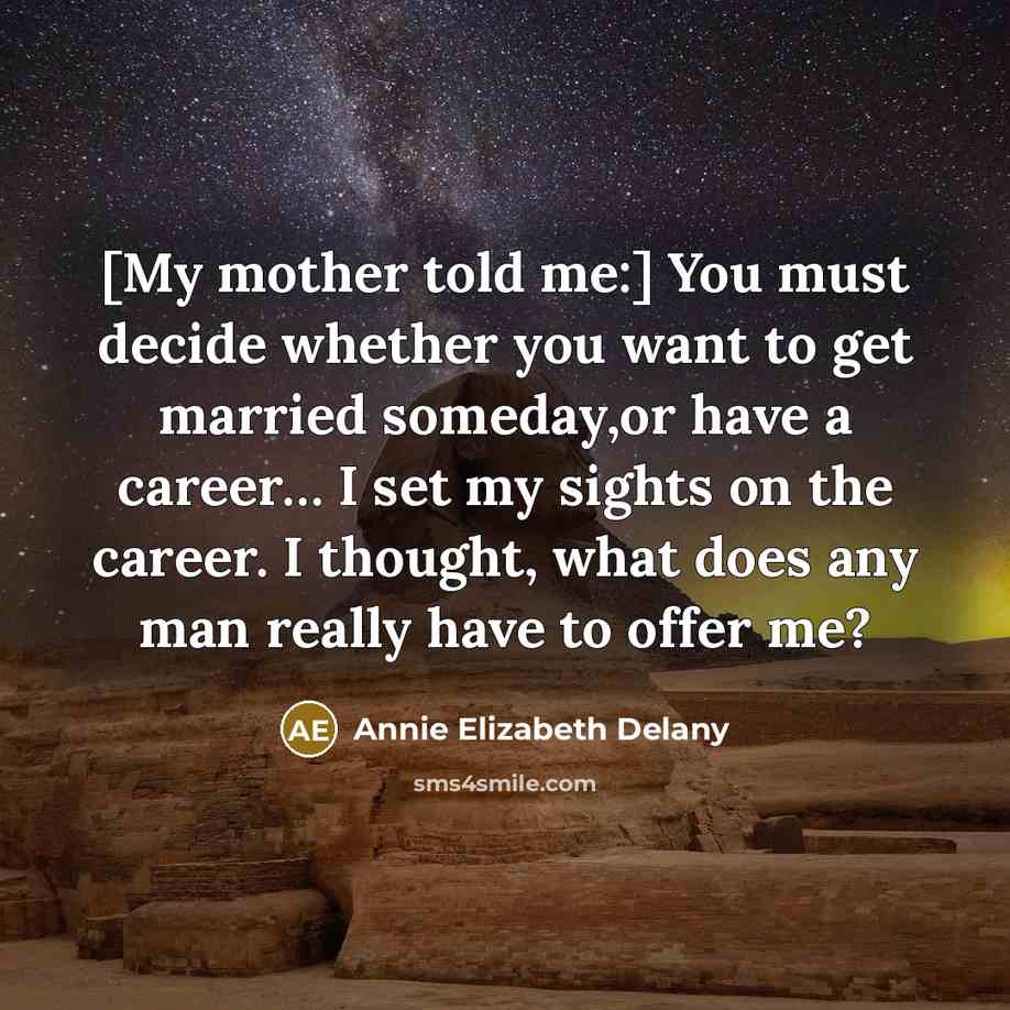 “[My mother told me:] You must decide whether you want to get married someday,or have a career… I set my sights on the career. I thought, what does any man really have to offer me?” quote by Annie Elizabeth Delany