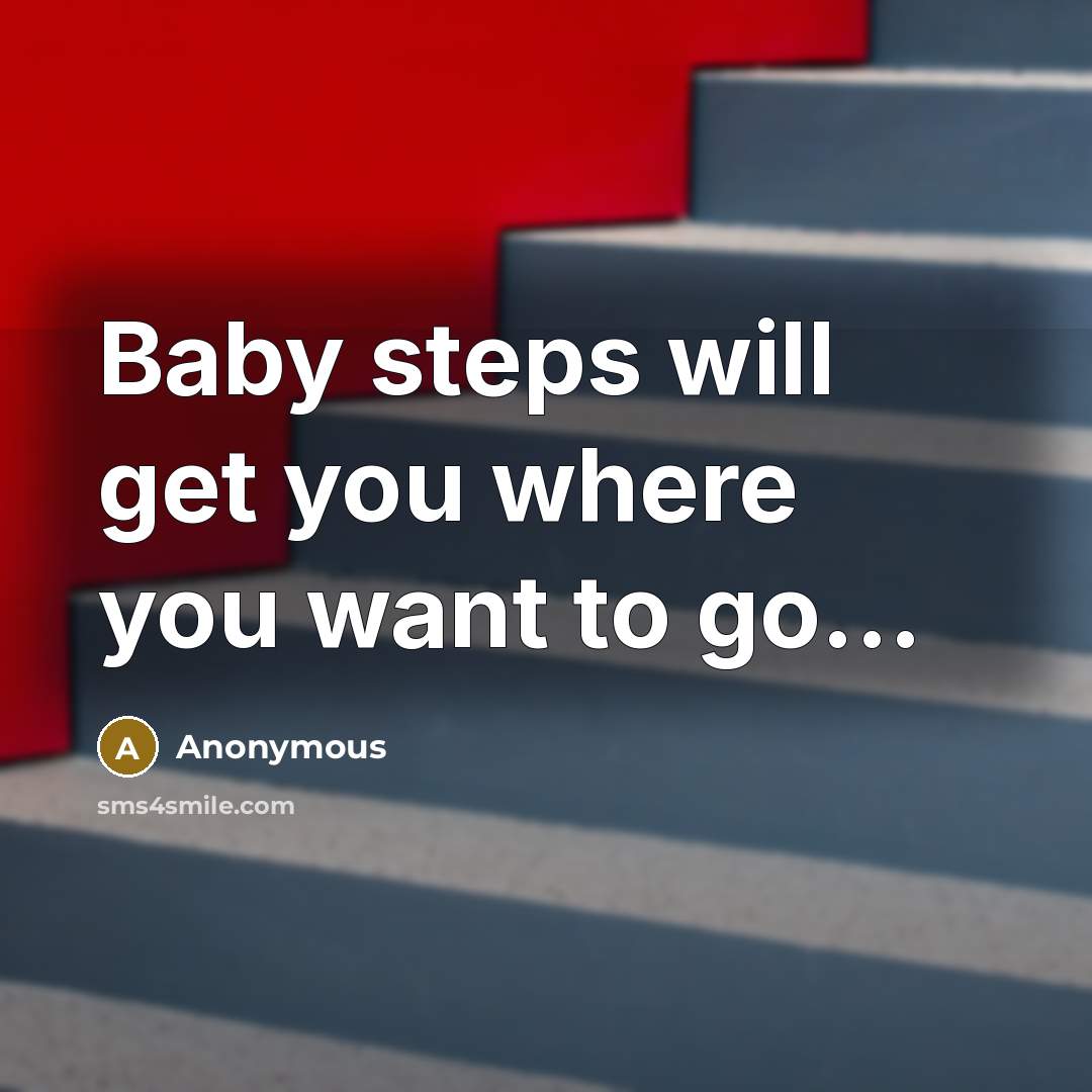 “Baby steps will get you where you want to go...” quote by Anonymous