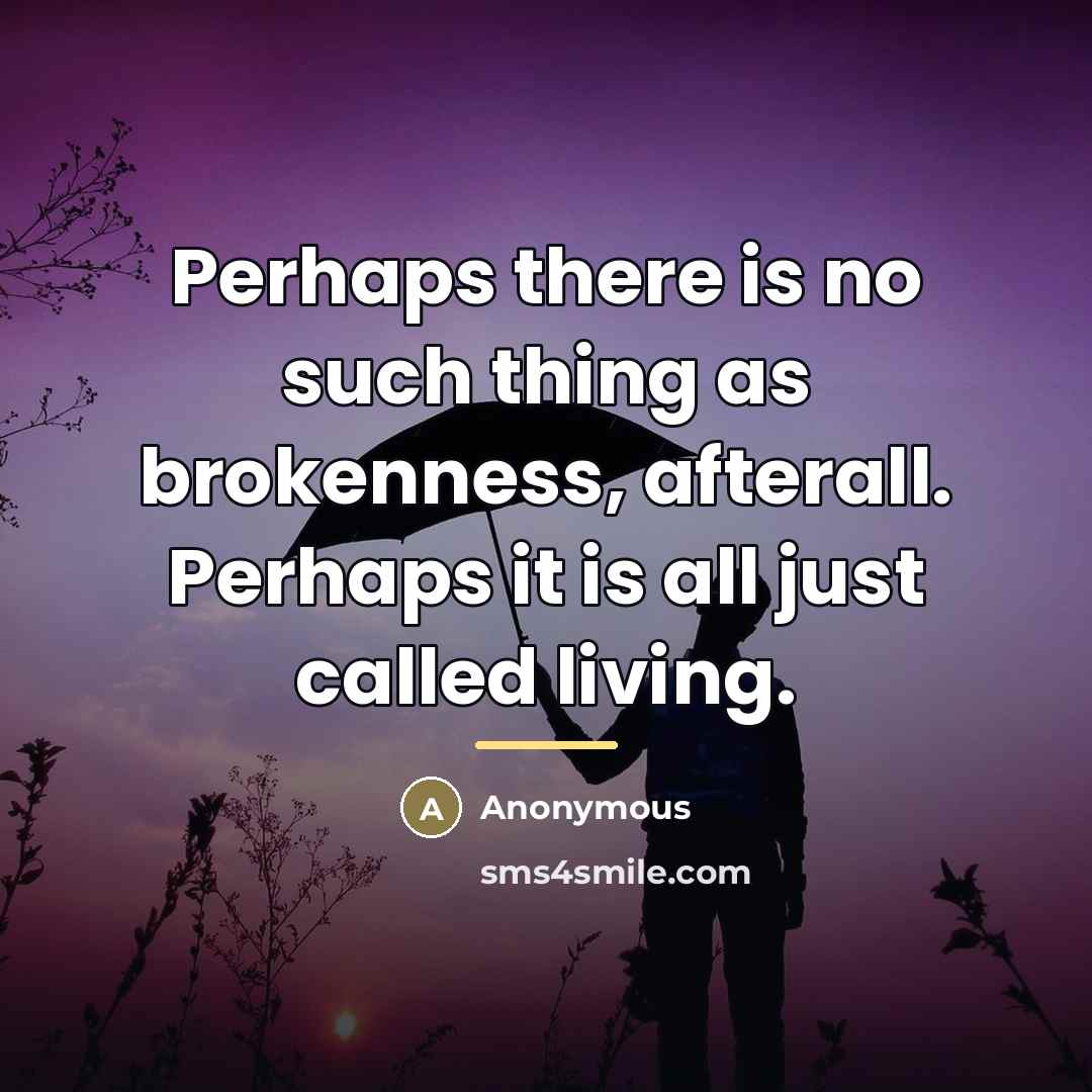 “Perhaps there is no such thing as brokenness, afterall. Perhaps…” quote by Anonymous