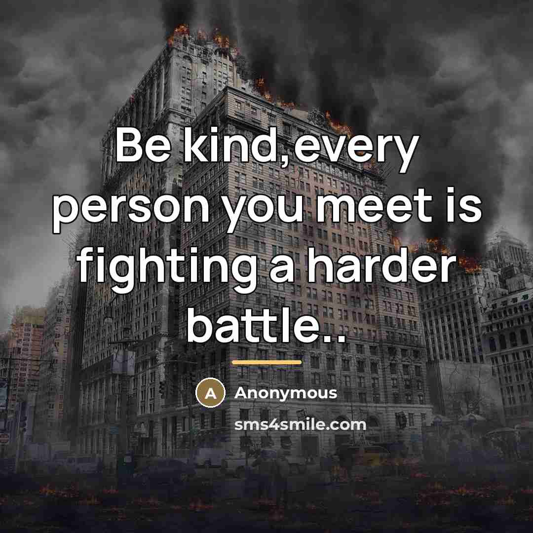 “Be kind,every person you meet is fighting a harder battle..…” quote by Anonymous
