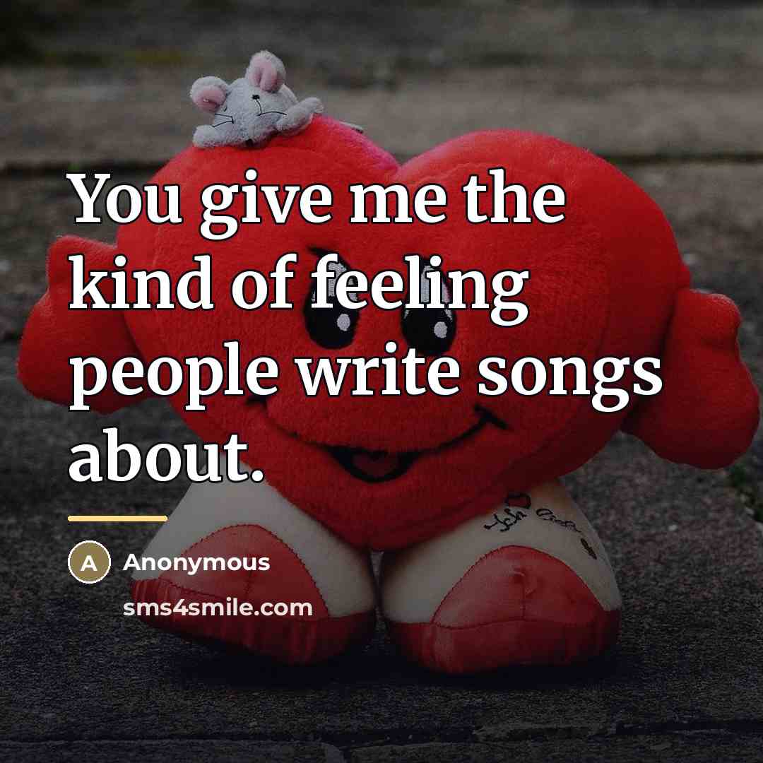 “You give me the kind of feeling people write songs…” quote by Anonymous