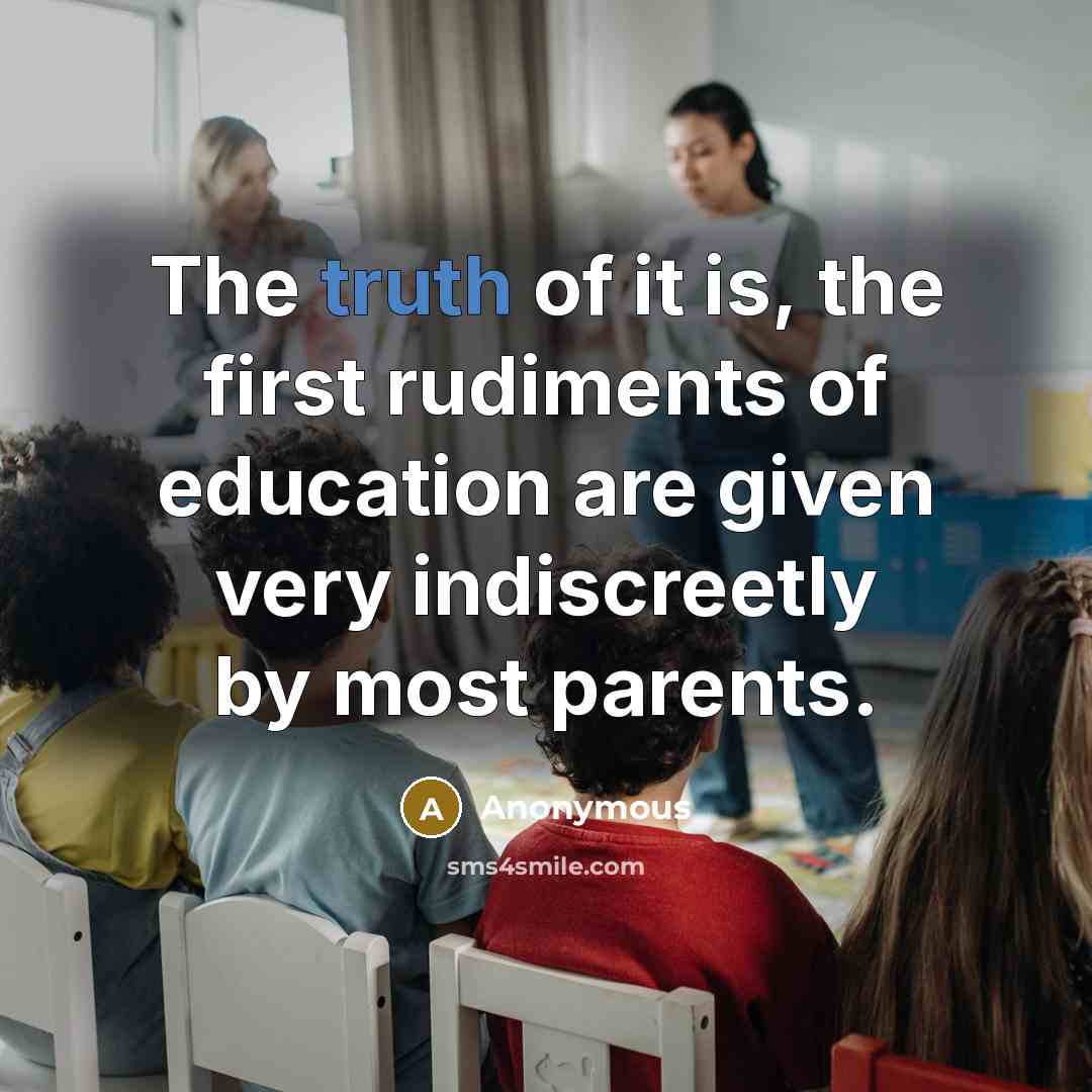 “The truth of it is, the first rudiments of education…” quote by Anonymous