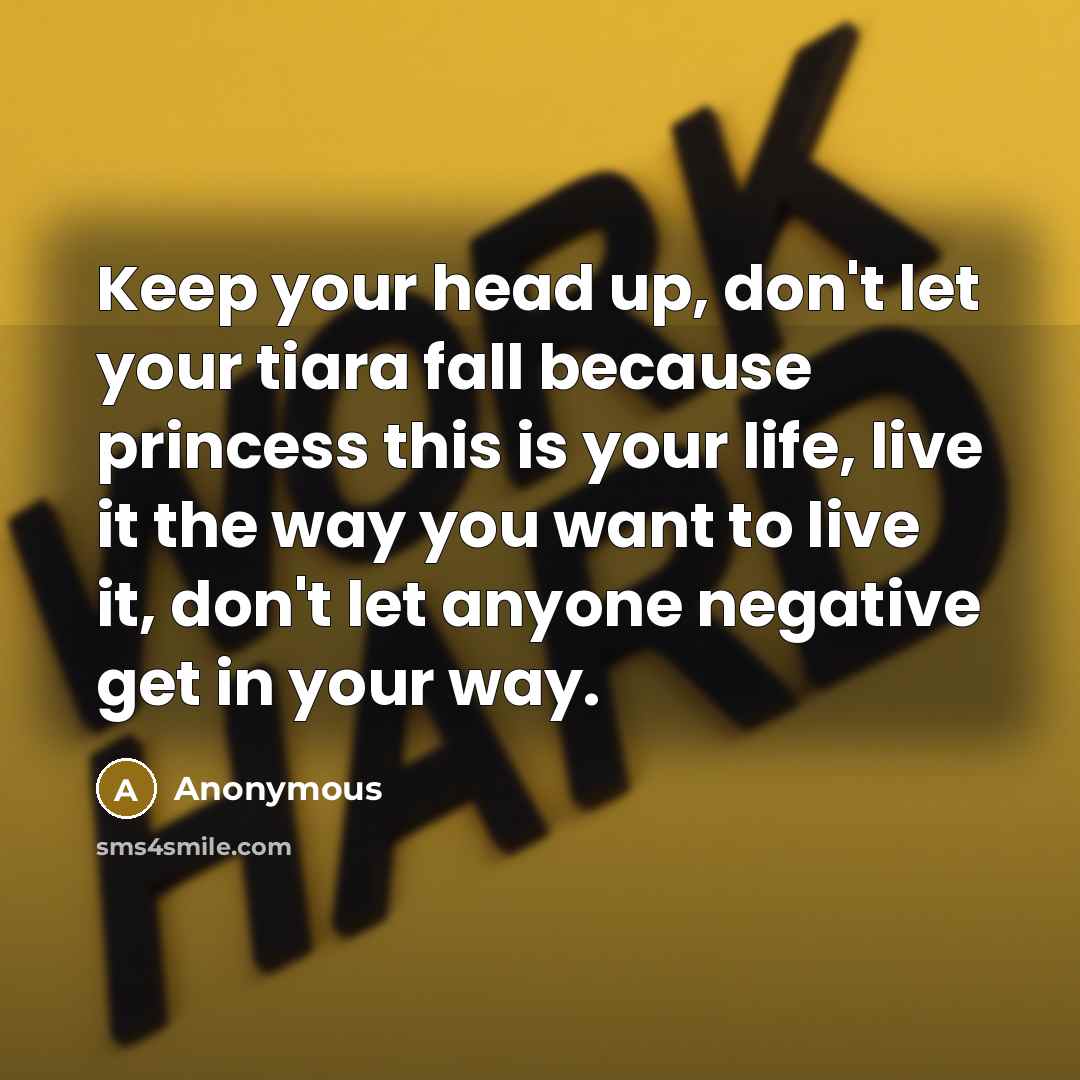 “Keep your head up, don't let your tiara fall because…” quote by Anonymous