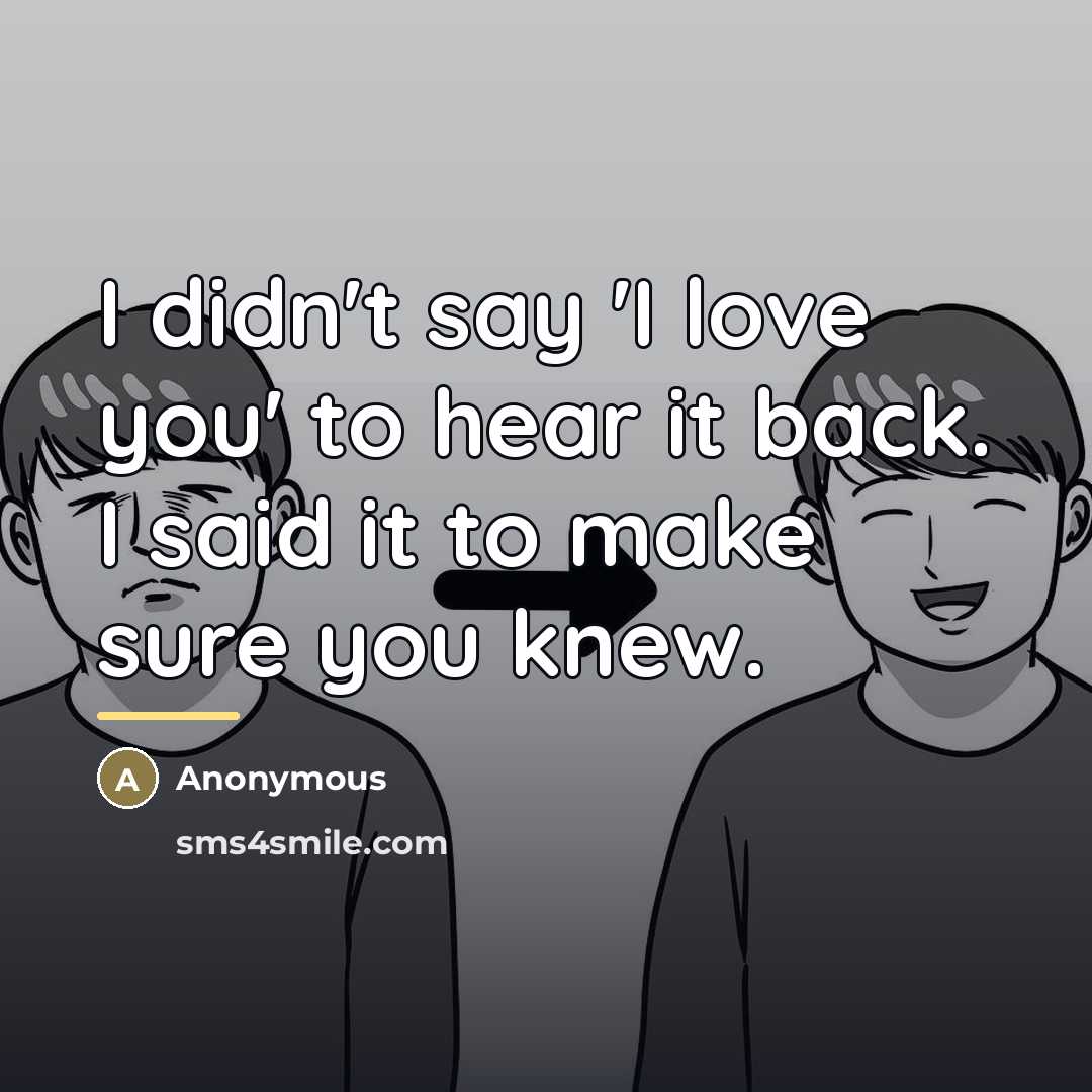 “I didn't say 'I love you' to hear it back.…” quote by Anonymous