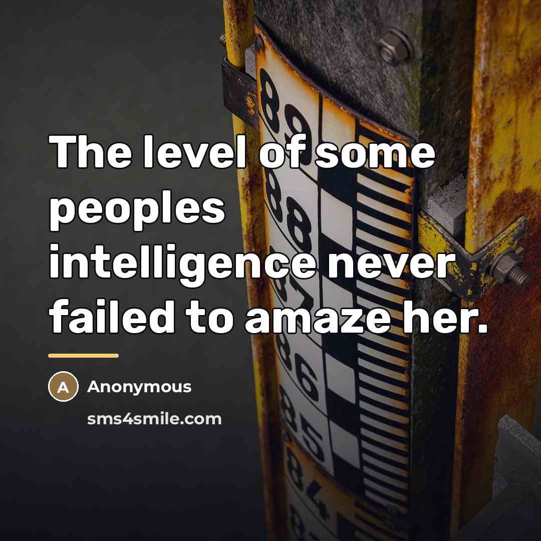 “The level of some peoples intelligence never failed to amaze…” quote by Anonymous