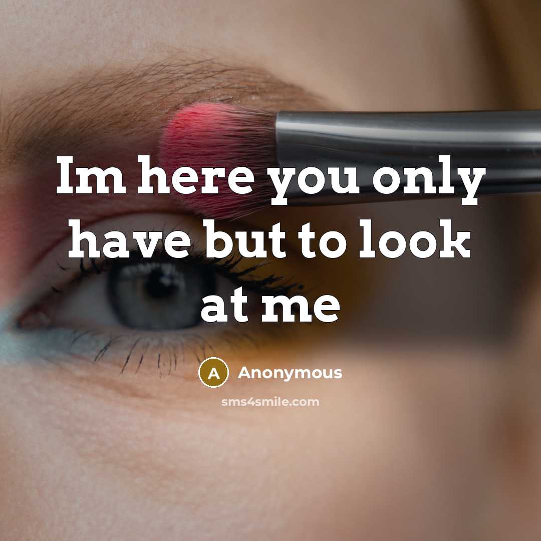 “Im here you only have but to look at me” quote by Anonymous
