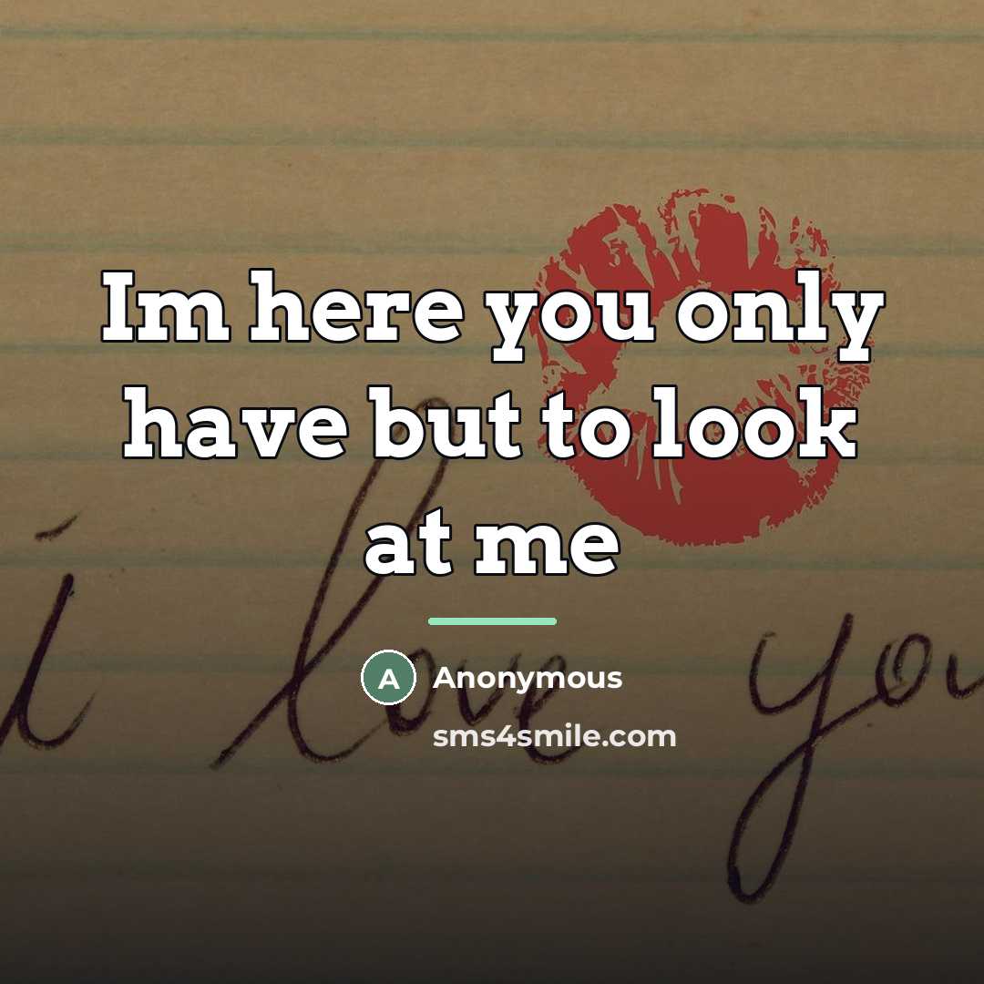“Im here you only have but to look at me…” quote by Anonymous