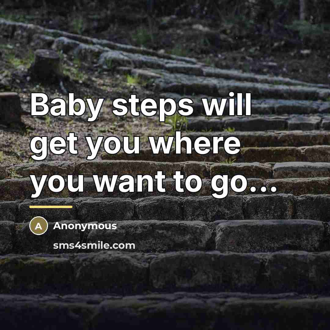 “Baby steps will get you where you want to go...…” quote by Anonymous