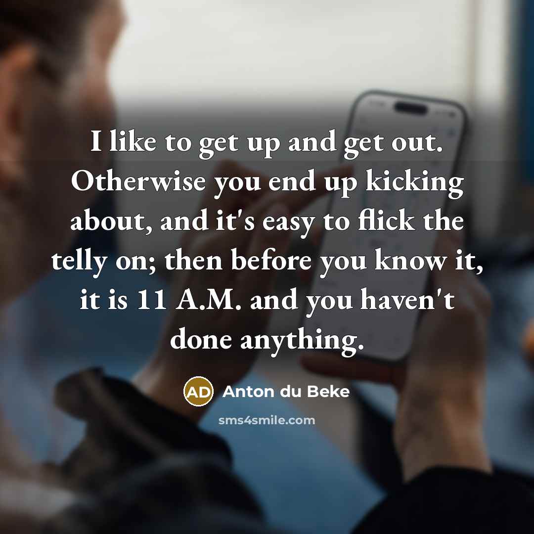 “I like to get up and get out. Otherwise you…” quote by Anton du Beke