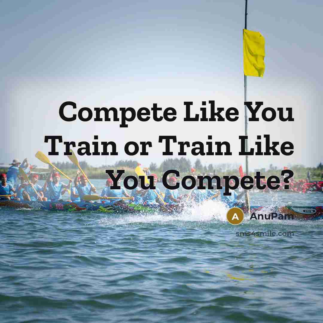 “Compete Like You Train or Train Like You Compete?…” quote by AnuPam