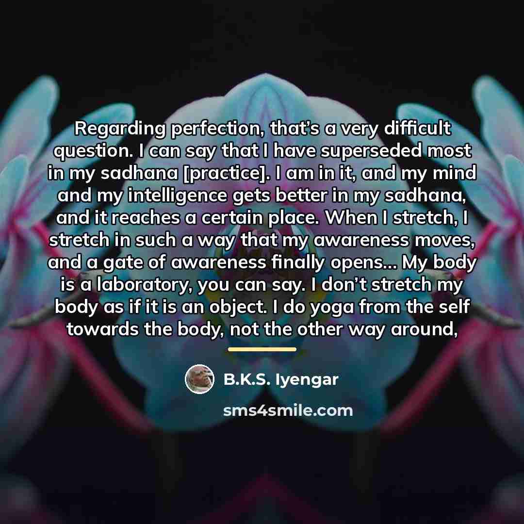 “Regarding perfection, that’s a very difficult question. I can say…” quote by B.K.S. Iyengar