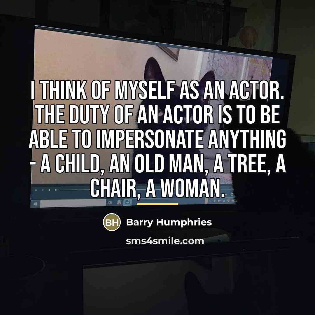 “I think of myself as an actor. The duty of…” quote by Barry Humphries