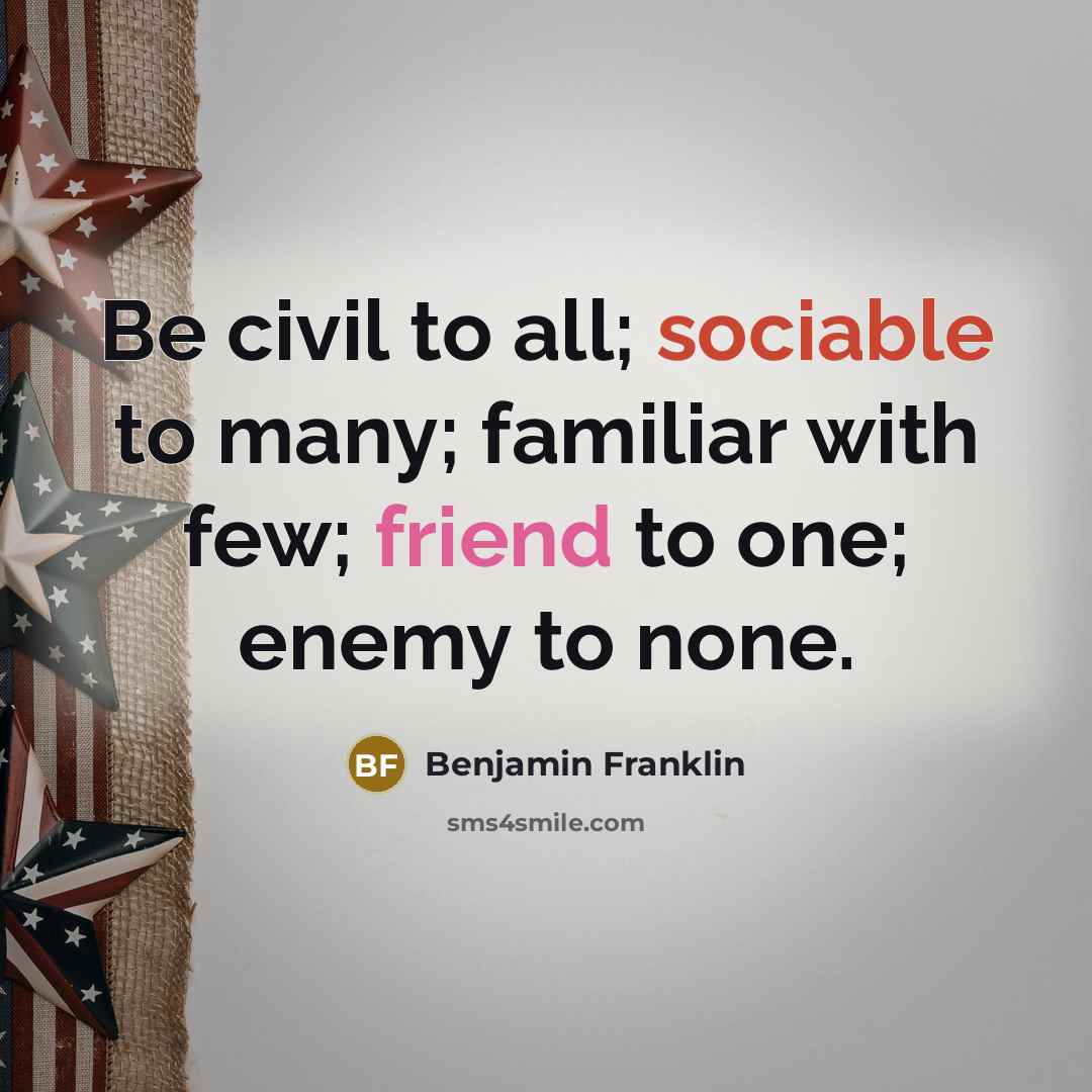“Be civil to all; sociable to many; familiar with few;…” quote by Benjamin Franklin