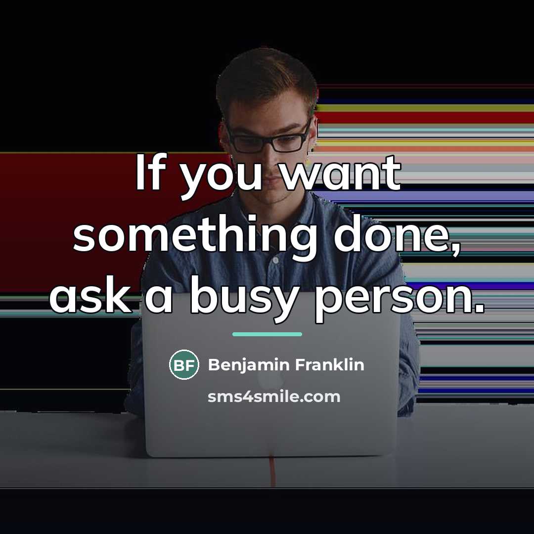 “If you want something done, ask a busy person.…” quote by Benjamin Franklin