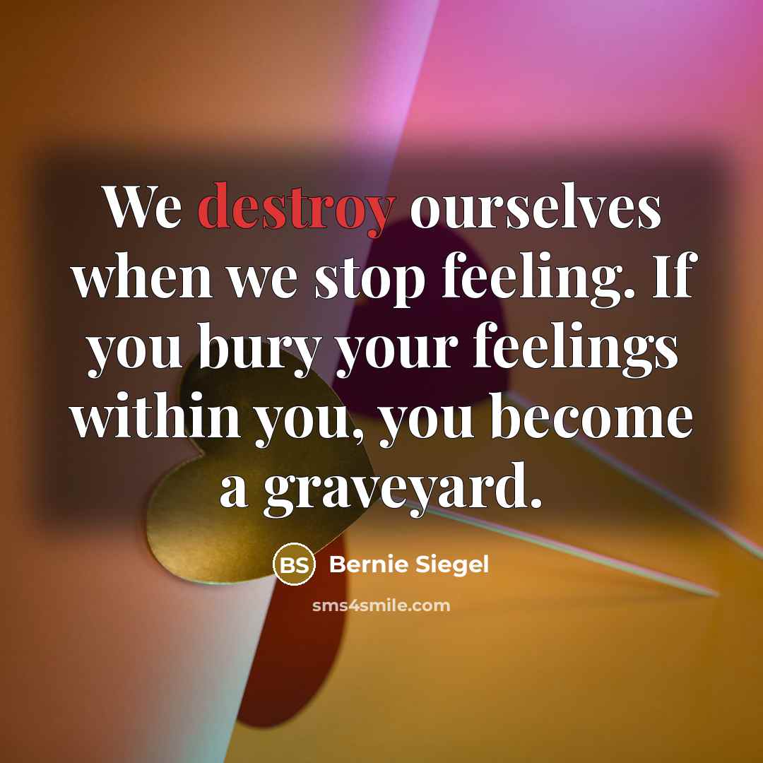 “We destroy ourselves when we stop feeling. If you bury…” quote by Bernie Siegel