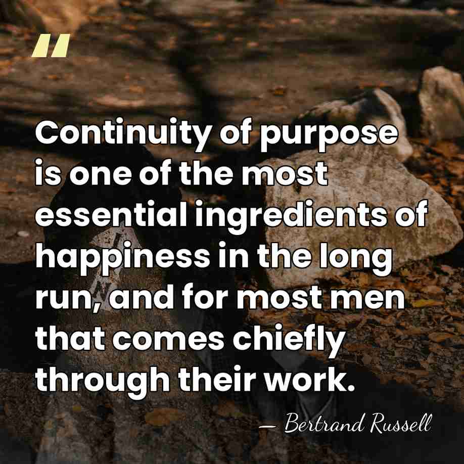 Continuity of purpose is one of the most essential ingredients of happiness&hellip; - Bertrand Russell