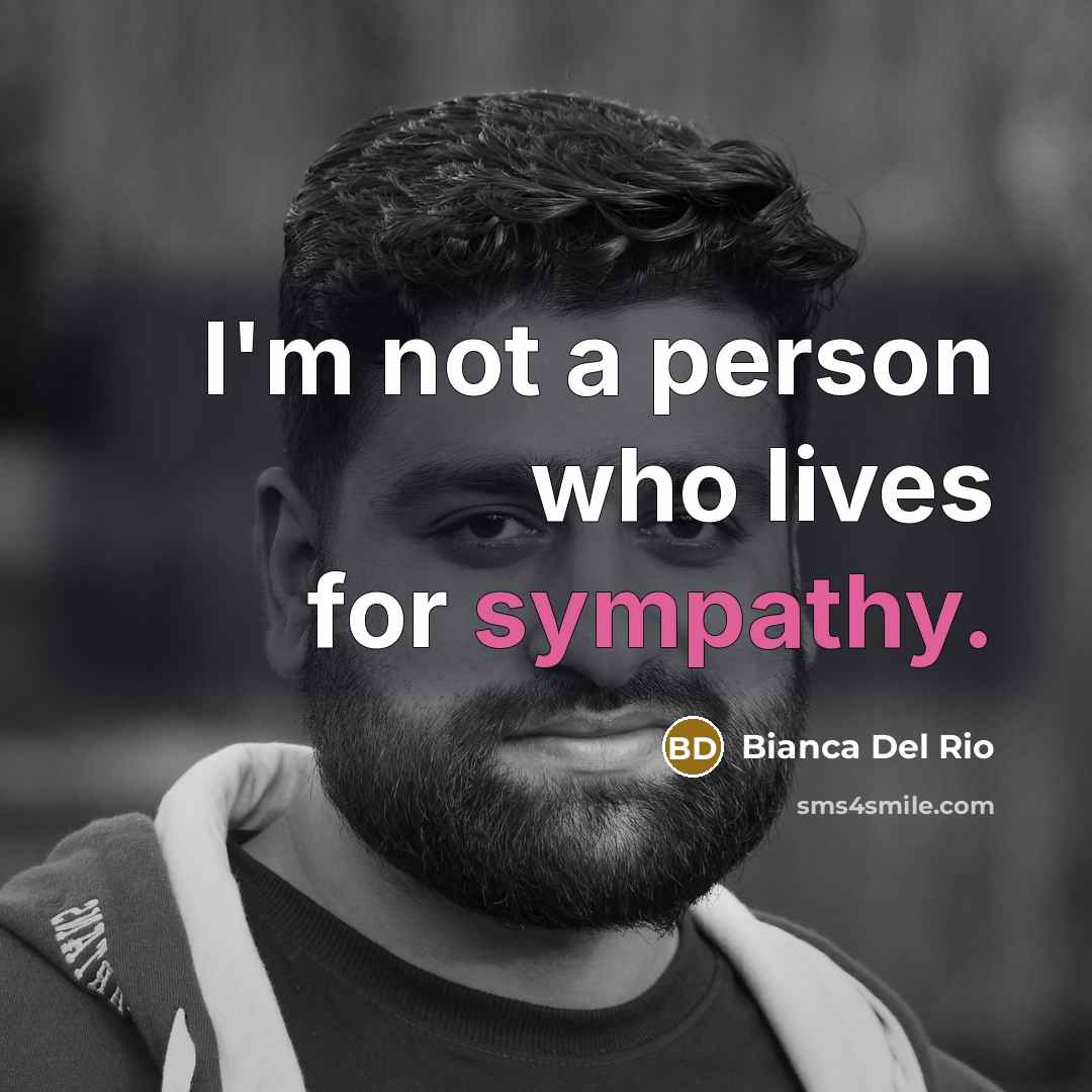 “I'm not a person who lives for sympathy.…” quote by Bianca Del Rio