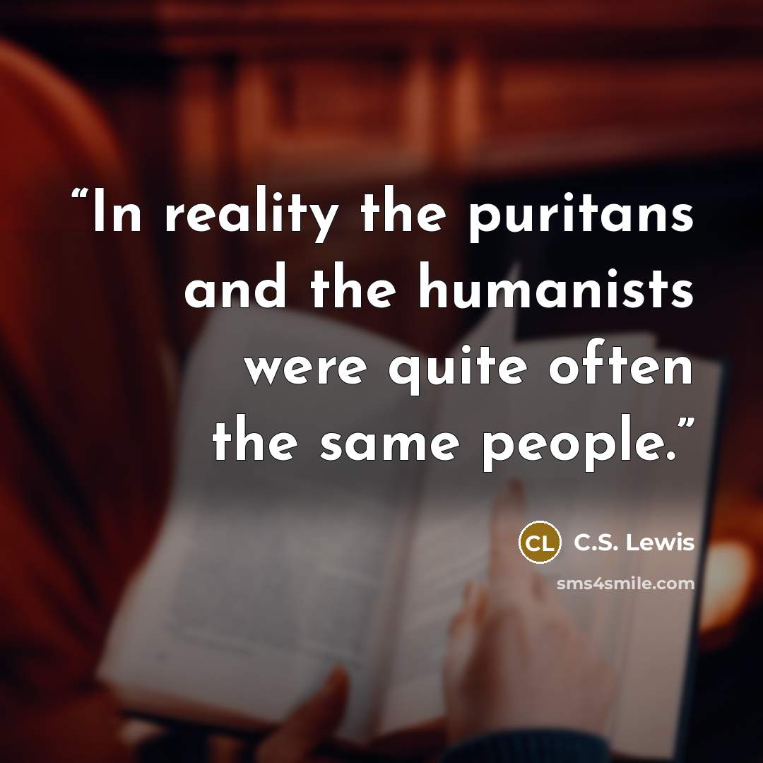 “In reality the puritans and the humanists were quite often the same people.” quote by C.S. Lewis