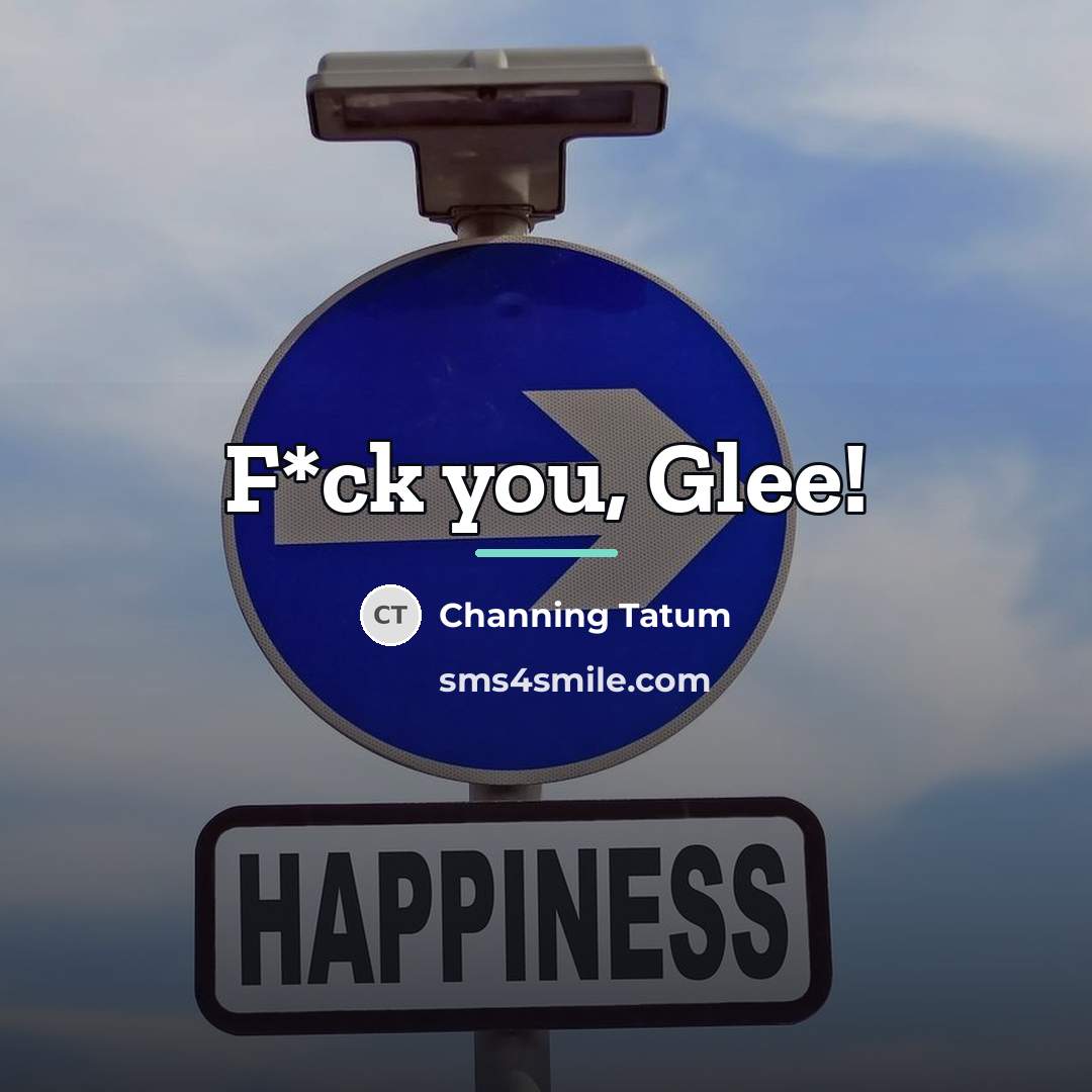 “F*ck you, Glee!…” quote by Channing Tatum