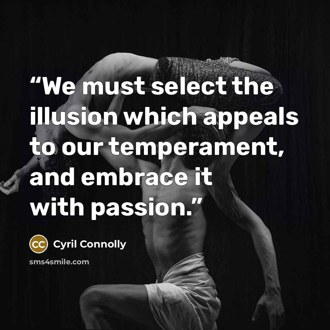 “We must select the illusion which appeals to our temperament, and embrace it with passion.” quote by Cyril Connolly