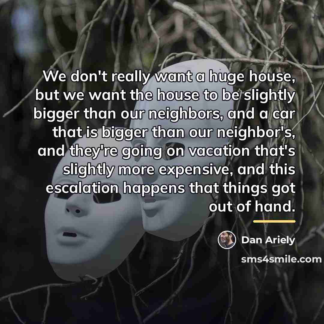 “We don't really want a huge house, but we want…” quote by Dan Ariely