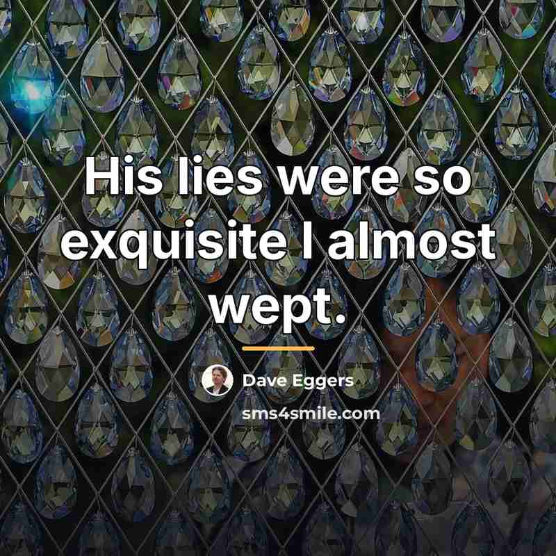 “His lies were so exquisite I almost wept.…” quote by Dave Eggers
