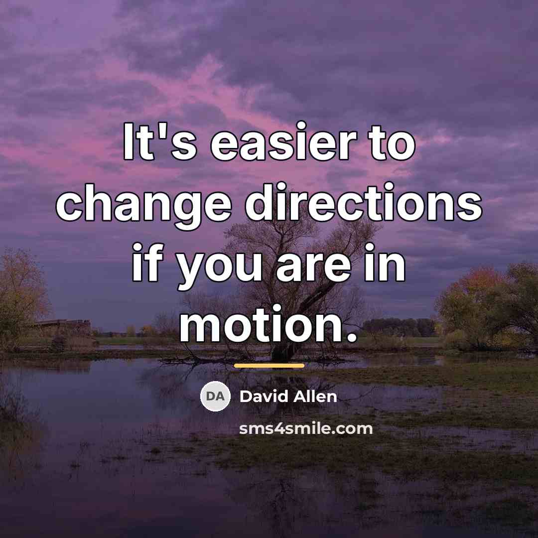 “It's easier to change directions if you are in motion.…” quote by David Allen