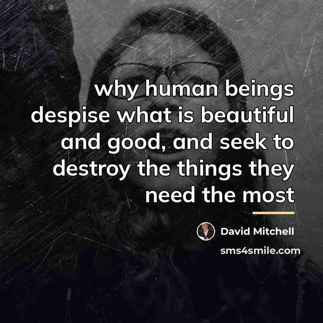 “why human beings despise what is beautiful and good, and…” quote by David Mitchell