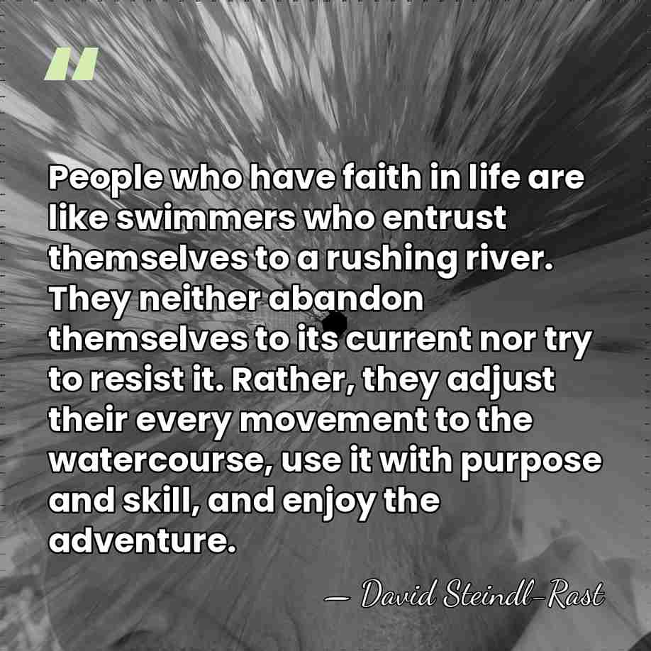 People who have faith in life are like swimmers who entrust themselves&hellip; - David Steindl-Rast