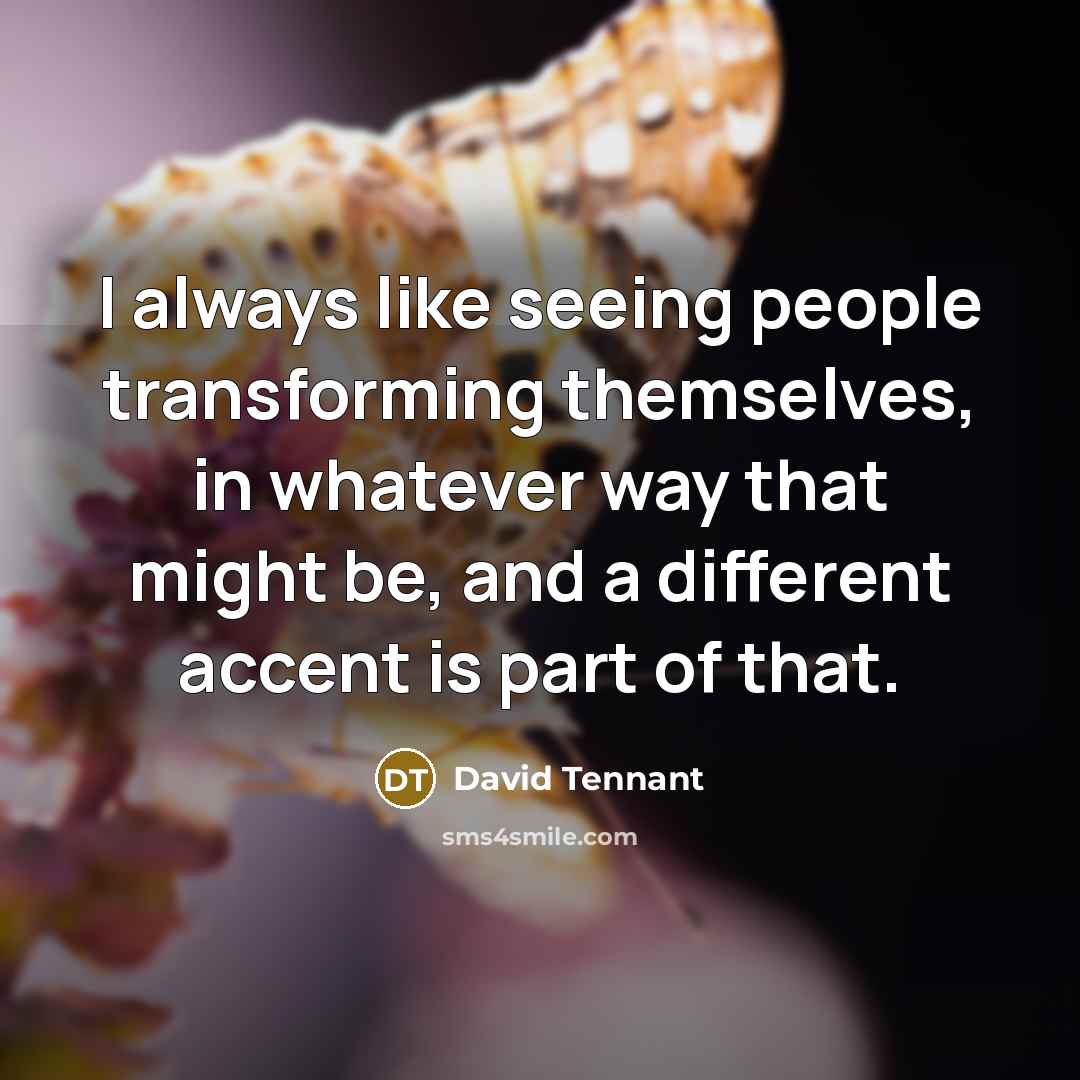 “I always like seeing people transforming themselves, in whatever way…” quote by David Tennant
