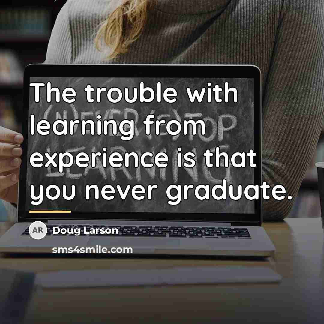 “The trouble with learning from experience is that you never…” quote by Doug Larson