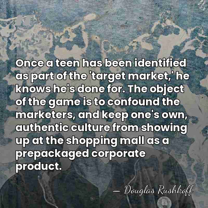 Once a teen has been identified as part of the 'target market,'&hellip; - Douglas Rushkoff