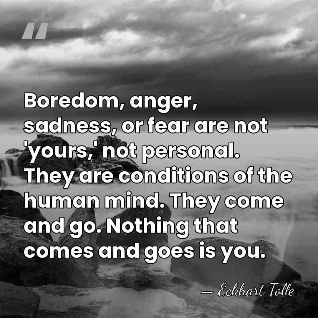 Boredom, anger, sadness, or fear are not 'yours,' not personal. They are&hellip; - Eckhart Tolle
