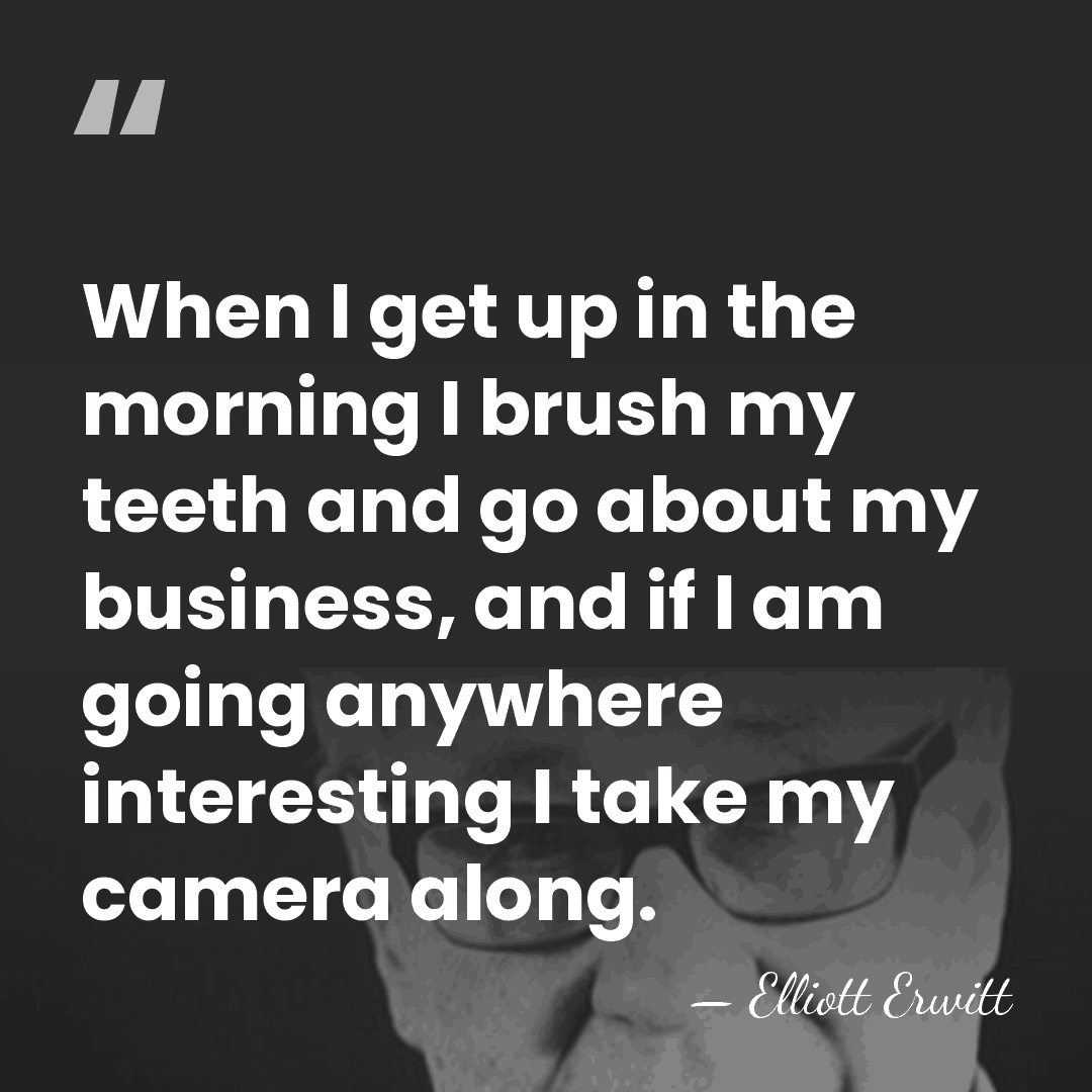 When I get up in the morning I brush my teeth and&hellip; - Elliott Erwitt