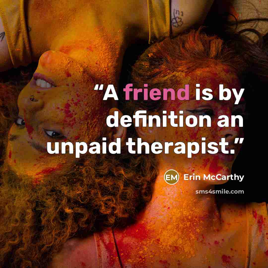 “A friend is by definition an unpaid therapist.” quote by Erin McCarthy